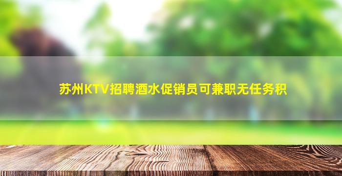 苏州KTV招聘酒水促销员可兼职无任务积